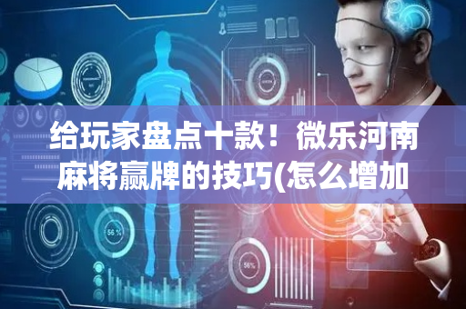给玩家盘点十款！微乐河南麻将赢牌的技巧(怎么增加胜率)