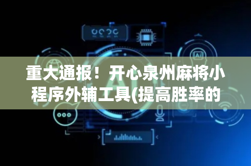 重大通报！开心泉州麻将小程序外辅工具(提高胜率的方法)