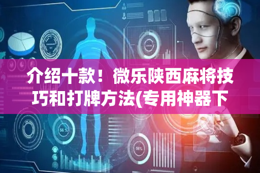 介绍十款！微乐陕西麻将技巧和打牌方法(专用神器下载)
