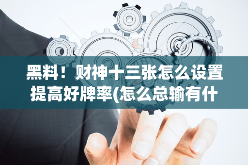 黑料！财神十三张怎么设置提高好牌率(怎么总输有什么猫腻)