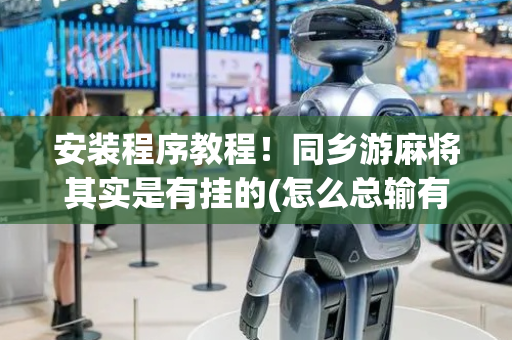 安装程序教程！同乡游麻将其实是有挂的(怎么总输有什么猫腻)