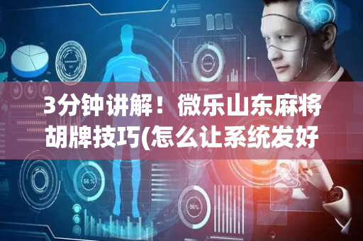 3分钟讲解！微乐山东麻将胡牌技巧(怎么让系统发好牌)
