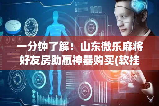 一分钟了解！山东微乐麻将好友房助赢神器购买(软挂神器)