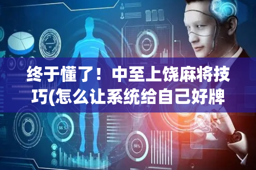 终于懂了！中至上饶麻将技巧(怎么让系统给自己好牌)