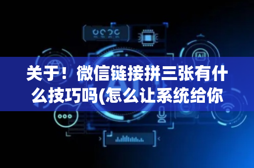 关于！微信链接拼三张有什么技巧吗(怎么让系统给你发好牌)