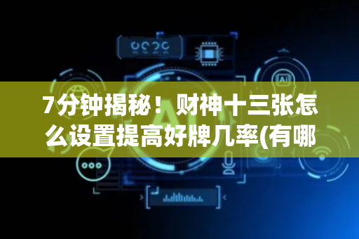 7分钟揭秘！财神十三张怎么设置提高好牌几率(有哪些猫腻)