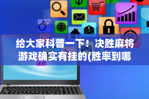 给大家科普一下！决胜麻将游戏确实有挂的(胜率到哪调)