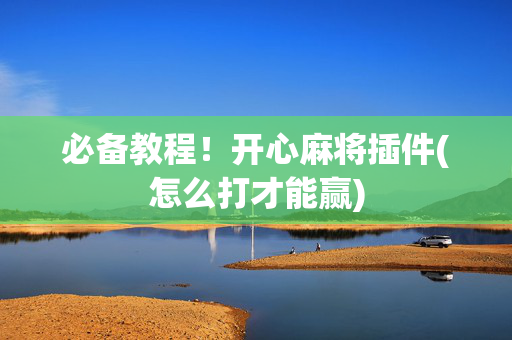 必备教程！开心麻将插件(怎么打才能赢)