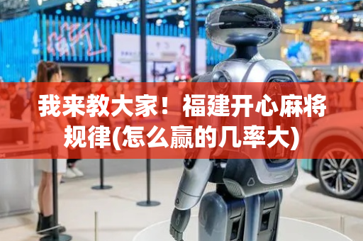 我来教大家！福建开心麻将规律(怎么赢的几率大)