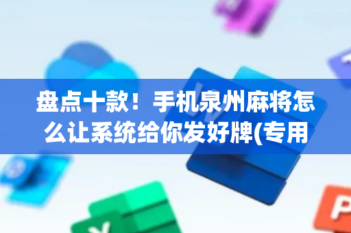 盘点十款！手机泉州麻将怎么让系统给你发好牌(专用神器下载)