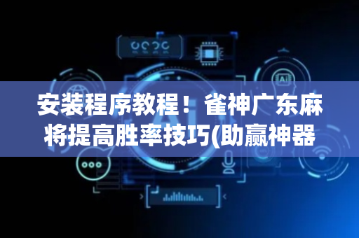 安装程序教程！雀神广东麻将提高胜率技巧(助赢神器)
