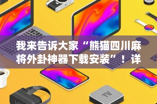 我来告诉大家“熊猫四川麻将外卦神器下载安装”！详细开挂教程（确实真的有挂)-抖音