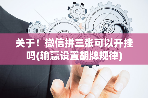 关于！微信拼三张可以开挂吗(输赢设置胡牌规律)