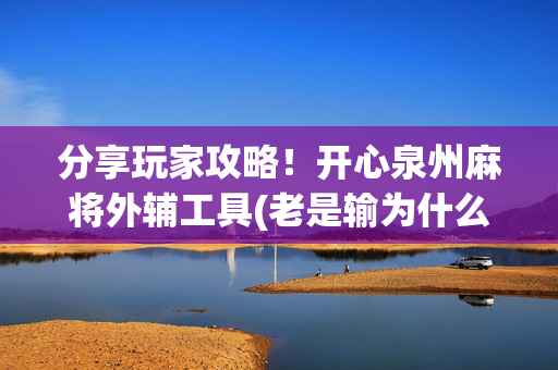 分享玩家攻略！开心泉州麻将外辅工具(老是输为什么)
