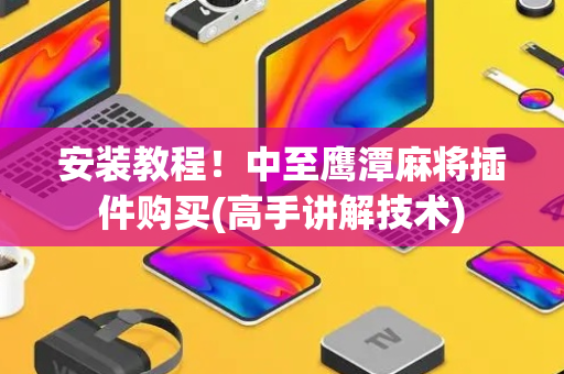 安装教程！中至鹰潭麻将插件购买(高手讲解技术)