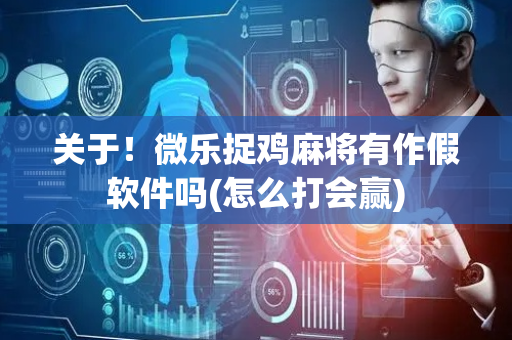 关于！微乐捉鸡麻将有作假软件吗(怎么打会赢)
