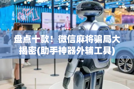 盘点十款！微信麻将骗局大揭密(助手神器外辅工具)