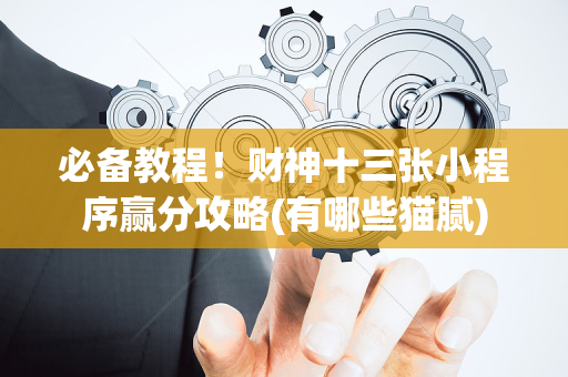 必备教程！财神十三张小程序赢分攻略(有哪些猫腻)