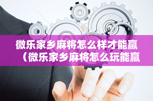 微乐家乡麻将怎么样才能赢（微乐家乡麻将怎么玩能赢）