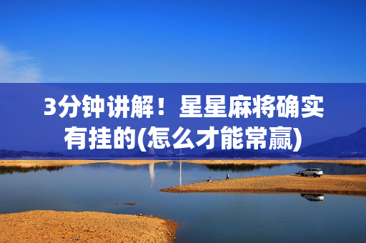 3分钟讲解！星星麻将确实有挂的(怎么才能常赢)