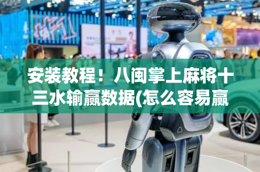 安装教程！八闽掌上麻将十三水输赢数据(怎么容易赢)