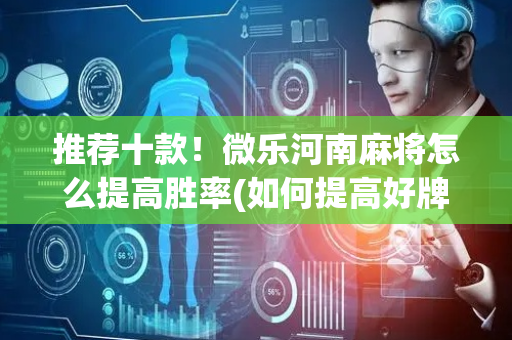 推荐十款！微乐河南麻将怎么提高胜率(如何提高好牌几率)