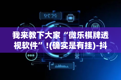 我来教下大家“微乐棋牌透视软件”!(确实是有挂)-抖音