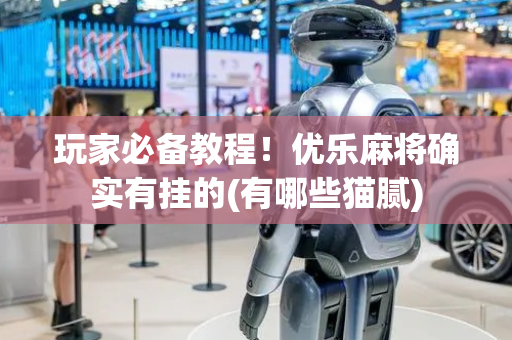 玩家必备教程！优乐麻将确实有挂的(有哪些猫腻)