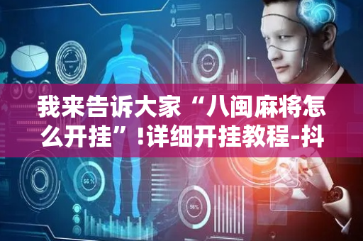 我来告诉大家“八闽麻将怎么开挂”!详细开挂教程-抖音