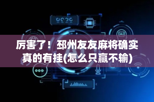 厉害了！邳州友友麻将确实真的有挂(怎么只赢不输)