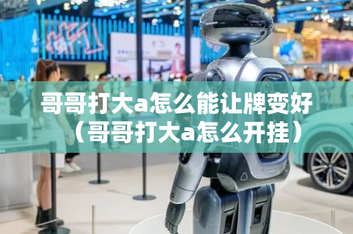 哥哥打大a怎么能让牌变好（哥哥打大a怎么开挂）