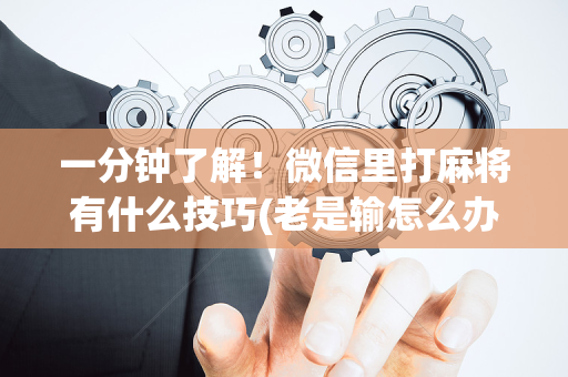 一分钟了解！微信里打麻将有什么技巧(老是输怎么办)
