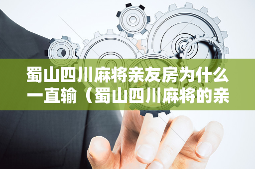蜀山四川麻将亲友房为什么一直输（蜀山四川麻将的亲友房找不到）