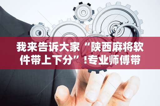 我来告诉大家“陕西麻将软件带上下分”!专业师傅带你一起了解（详细教程）-抖音