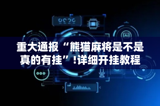 重大通报“熊猫麻将是不是真的有挂”!详细开挂教程-抖音