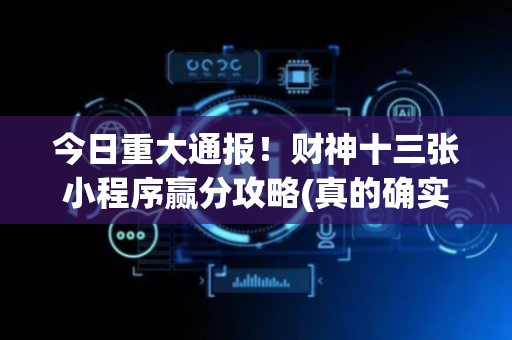 今日重大通报！财神十三张小程序赢分攻略(真的确实是有挂)