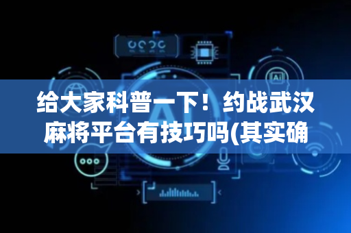 给大家科普一下！约战武汉麻将平台有技巧吗(其实确实有挂)