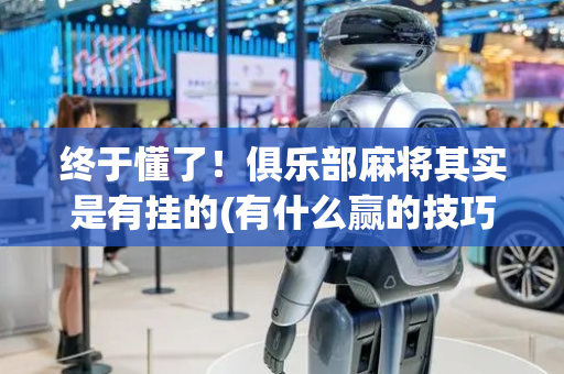 终于懂了！俱乐部麻将其实是有挂的(有什么赢的技巧)
