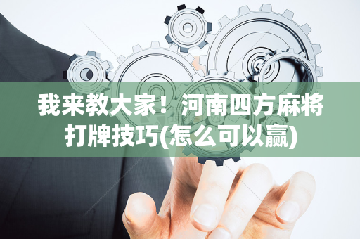 我来教大家！河南四方麻将打牌技巧(怎么可以赢)