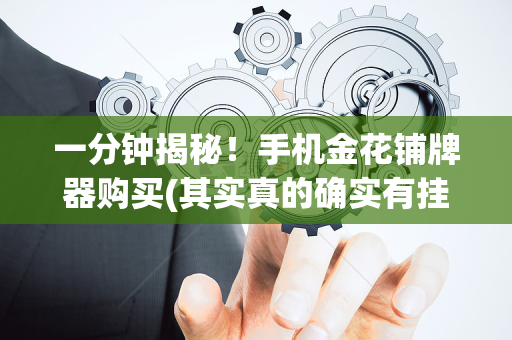 一分钟揭秘！手机金花铺牌器购买(其实真的确实有挂)