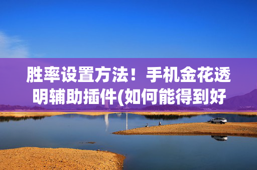 胜率设置方法！手机金花透明辅助插件(如何能得到好牌)