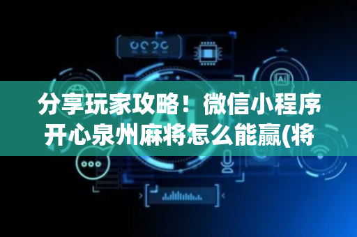 分享玩家攻略！微信小程序开心泉州麻将怎么能赢(将怎样比较容易赢)