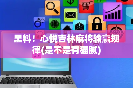 黑料！心悦吉林麻将输赢规律(是不是有猫腻)
