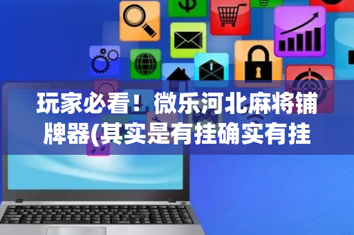 玩家必看！微乐河北麻将铺牌器(其实是有挂确实有挂)