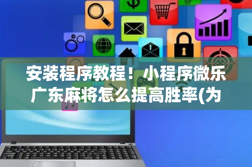 安装程序教程！小程序微乐广东麻将怎么提高胜率(为啥总是输)