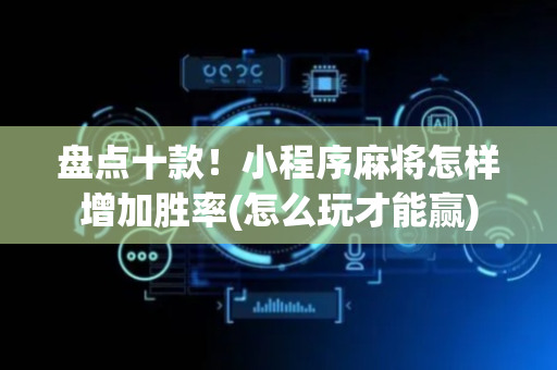 盘点十款！小程序麻将怎样增加胜率(怎么玩才能赢)