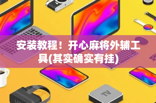 安装教程！开心麻将外辅工具(其实确实有挂)