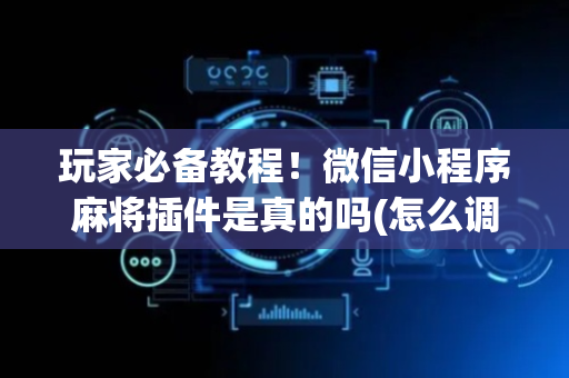 玩家必备教程！微信小程序麻将插件是真的吗(怎么调胜率)