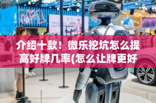 介绍十款！微乐挖坑怎么提高好牌几率(怎么让牌更好)