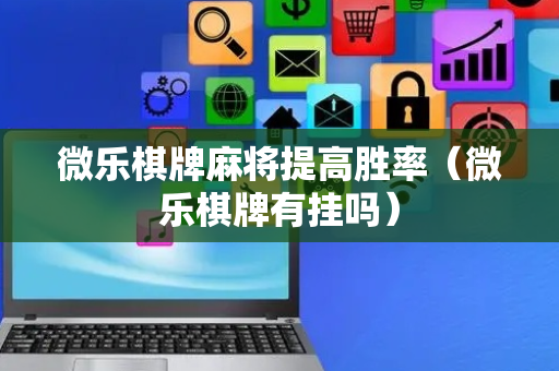 微乐棋牌麻将提高胜率（微乐棋牌有挂吗）